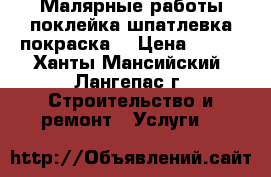 Малярные работы.поклейка.шпатлевка.покраска. › Цена ­ 200 - Ханты-Мансийский, Лангепас г. Строительство и ремонт » Услуги   